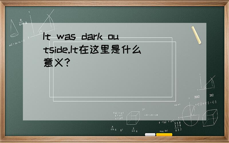 It was dark outside.It在这里是什么意义?