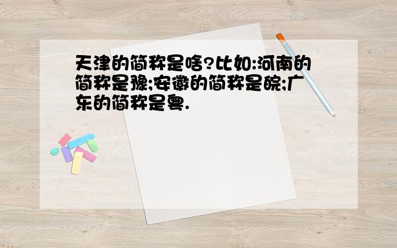 天津的简称是啥?比如:河南的简称是豫;安徽的简称是皖;广东的简称是粤.