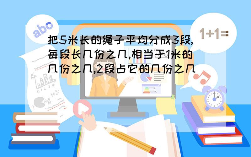 把5米长的绳子平均分成3段,每段长几份之几,相当于1米的几份之几,2段占它的几份之几