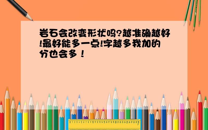 岩石会改变形状吗?越准确越好!最好能多一点!字越多我加的分也会多！