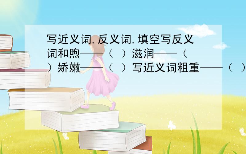 写近义词,反义词,填空写反义词和煦——（ ）滋润——（ ）娇嫩——（ ）写近义词粗重——（ ）低沉——（ ）娇嫩——( )填空一曲（ ） 一汪（ ）