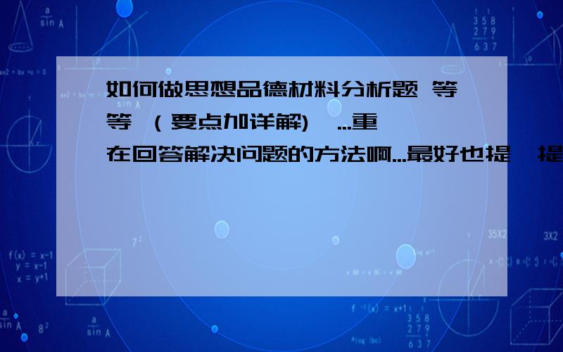 如何做思想品德材料分析题 等等 （要点加详解)嗯...重在回答解决问题的方法啊...最好也提一提其他题型-谢谢拉!