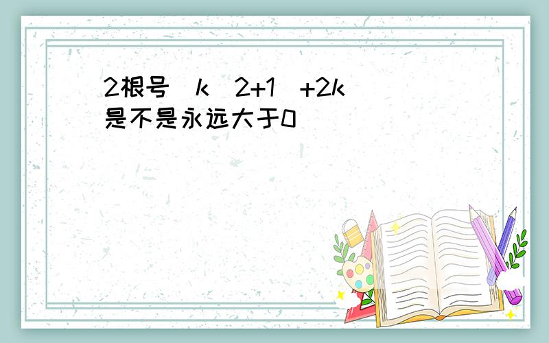 2根号(k^2+1)+2k 是不是永远大于0