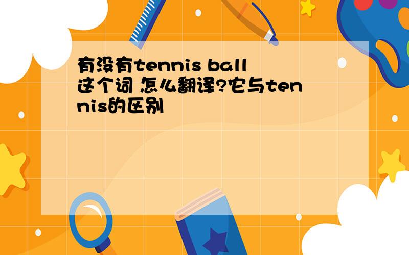 有没有tennis ball这个词 怎么翻译?它与tennis的区别