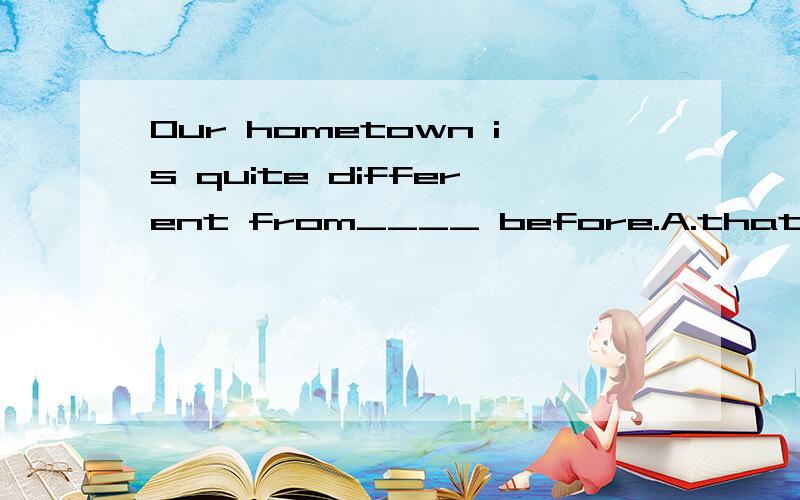 Our hometown is quite different from____ before.A.that it was B.what is was C.which it was D.when it was帮忙分析下句子结构 His car ____ the terrible traffic jam,so he call off his appointment with his doctor.Came across偶然遇见 came betw