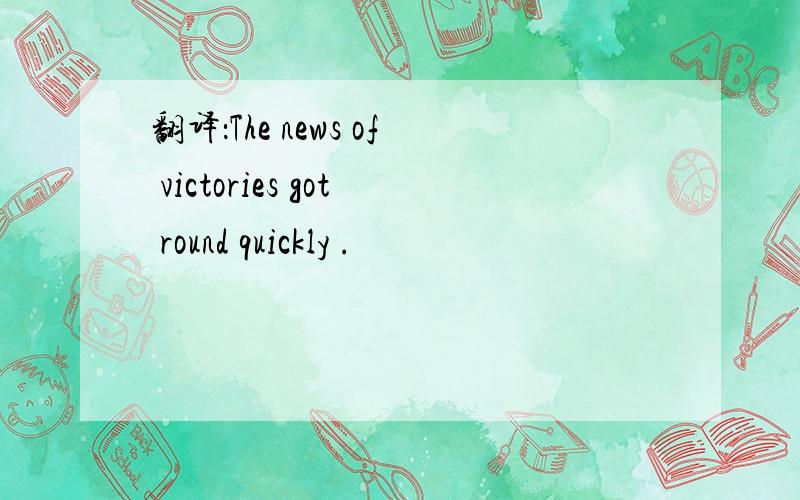 翻译：The news of victories got round quickly .