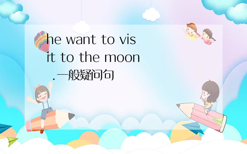 he want to visit to the moon .一般疑问句