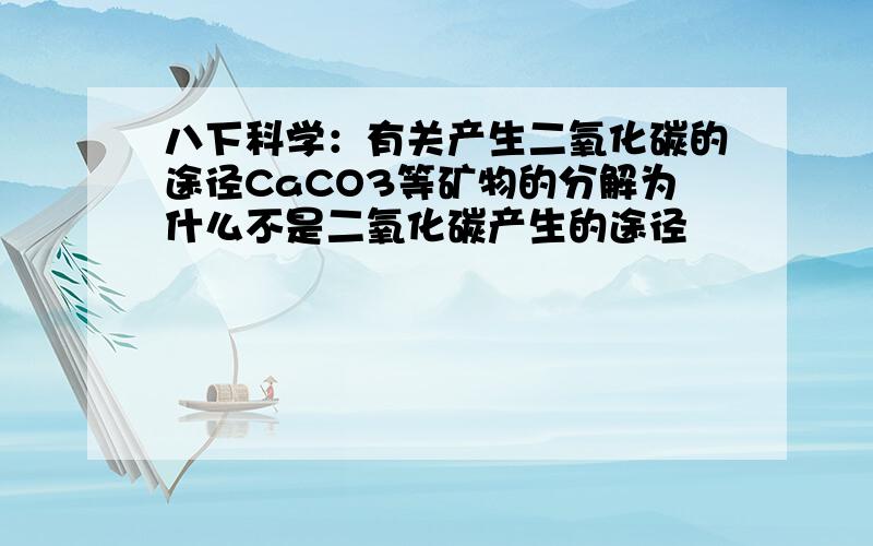 八下科学：有关产生二氧化碳的途径CaCO3等矿物的分解为什么不是二氧化碳产生的途径