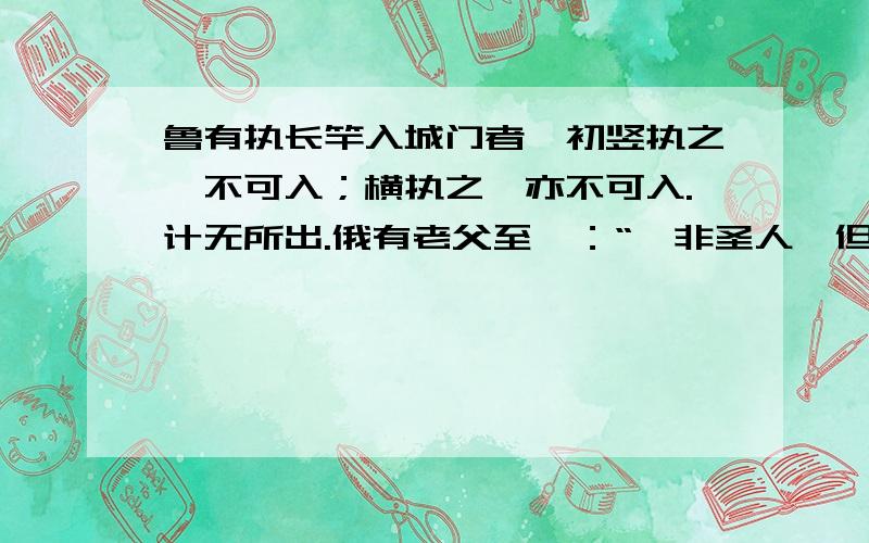 鲁有执长竿入城门者,初竖执之,不可入；横执之,亦不可入.计无所出.俄有老父至曰：“吾非圣人,但见事多矣.何不以锯中截而入?”遂依而截之.1.鲁有执长竿入城门者.执（ ）2.何不以锯中截而