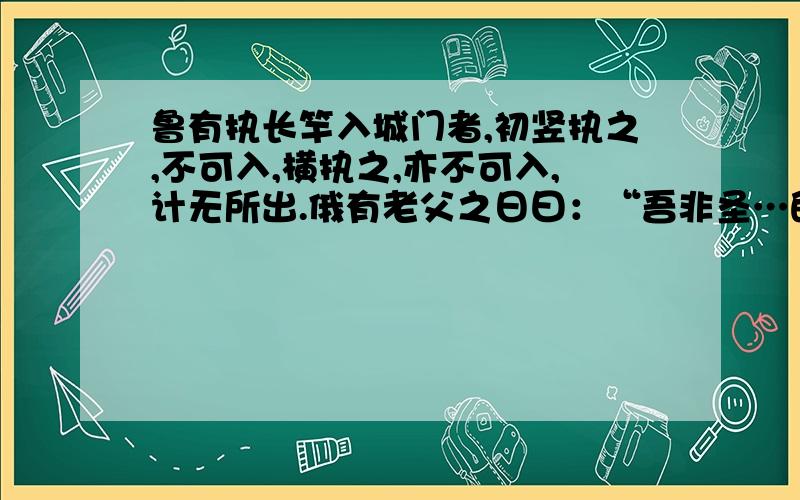 鲁有执长竿入城门者,初竖执之,不可入,横执之,亦不可入,计无所出.俄有老父之日曰：“吾非圣…的意思具体 鲁有执长竿入城门者,初竖执之,不可入,横执之,亦不可入,计无所出.俄有老父之日曰