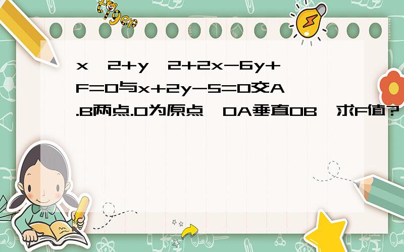 x^2+y^2+2x-6y+F=0与x+2y-5=0交A.B两点.O为原点,OA垂直OB,求F值?