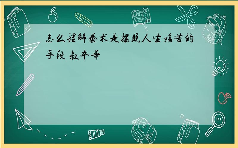 怎么理解艺术是摆脱人生痛苦的手段 叔本华