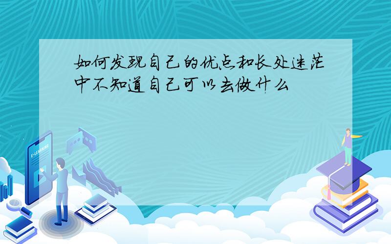 如何发现自己的优点和长处迷茫中不知道自己可以去做什么