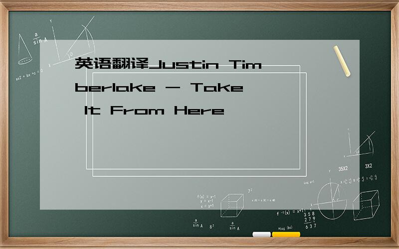 英语翻译Justin Timberlake - Take It From Here