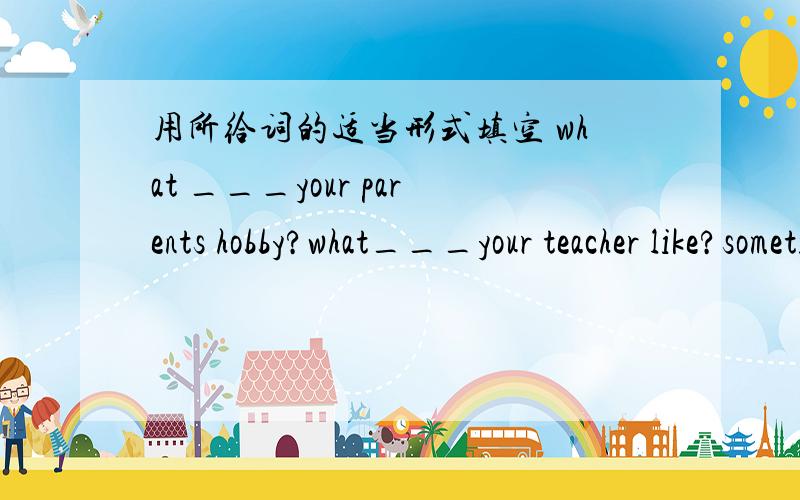 用所给词的适当形式填空 what ___your parents hobby?what___your teacher like?sometimes my mother___(go)shopping and___(wash)clothes on sundaythey often___(make)pretty dressesthe boy___(do)homework every dayi'd like___(have)a lot of restdo yo