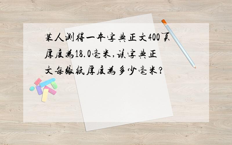 某人测得一本字典正文400页厚度为18.0毫米,该字典正文每张纸厚度为多少毫米?