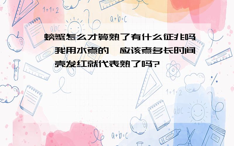 螃蟹怎么才算熟了有什么征兆吗,我用水煮的,应该煮多长时间,壳发红就代表熟了吗?