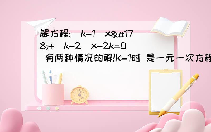 解方程:(k-1)x²+(k-2)x-2k=0 有两种情况的解!K=1时 是一元一次方程.K≠1时 是一元二次方程