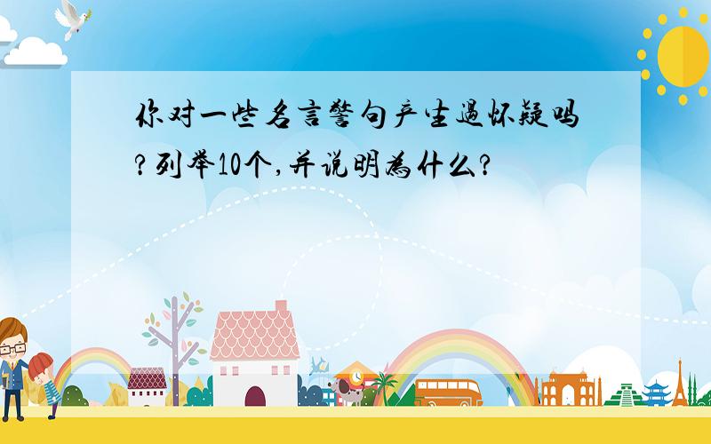 你对一些名言警句产生过怀疑吗?列举10个,并说明为什么?