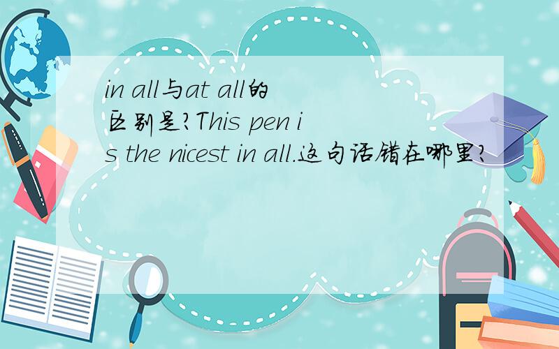 in all与at all的区别是?This pen is the nicest in all.这句话错在哪里?