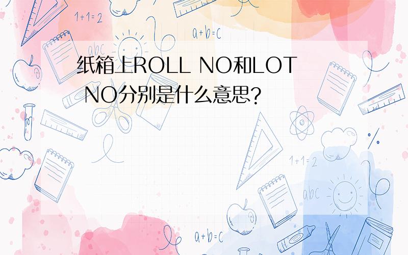 纸箱上ROLL NO和LOT NO分别是什么意思?