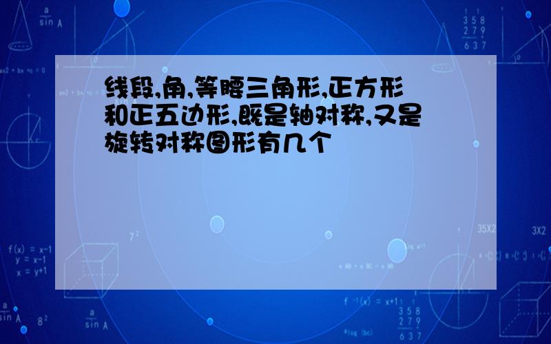 线段,角,等腰三角形,正方形和正五边形,既是轴对称,又是旋转对称图形有几个