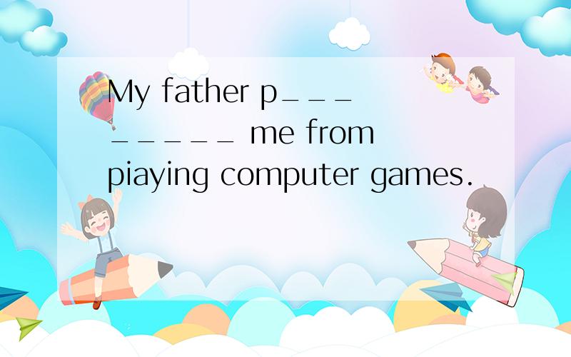 My father p________ me from piaying computer games.