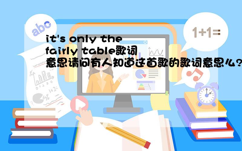 it's only the fairly table歌词意思请问有人知道这首歌的歌词意思么?哦呵呵