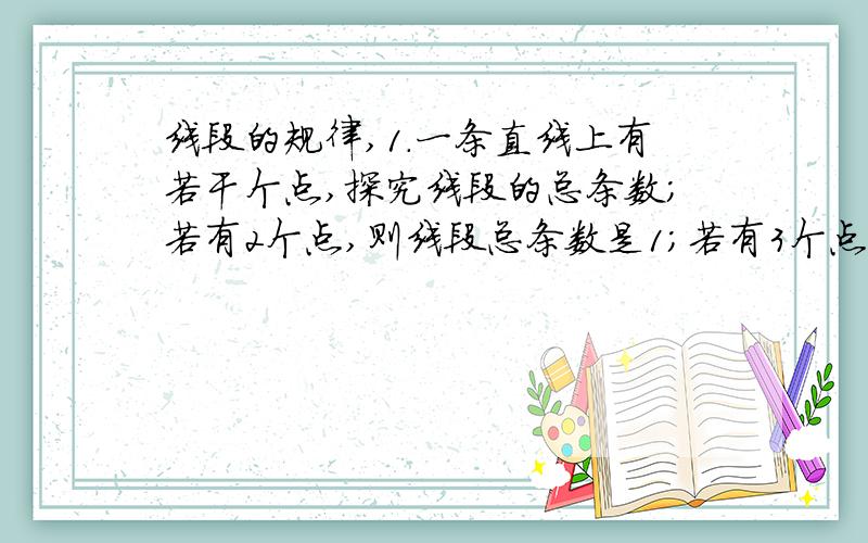 线段的规律,1.一条直线上有若干个点,探究线段的总条数；若有2个点,则线段总条数是1；若有3个点,则线段总条数是3（1+2=3）；若有4个点,则线段总条数是6（1+2+3=6）；…… 若有n个点（n≥2,且n