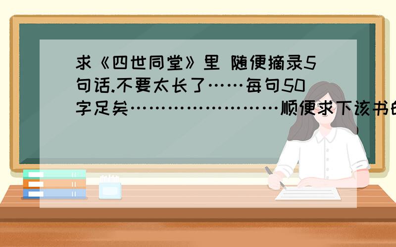 求《四世同堂》里 随便摘录5句话.不要太长了……每句50字足矣……………………顺便求下该书的内容概况 有其读后感（600字足矣）更好（最重加分点）!