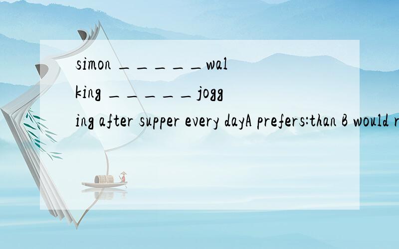 simon _____walking _____jogging after supper every dayA prefers:than B would rather:than C prefers:to D would rather:to