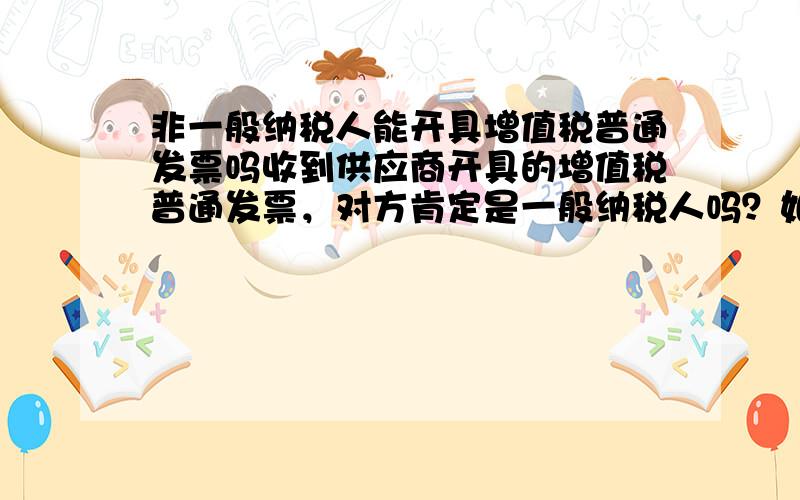 非一般纳税人能开具增值税普通发票吗收到供应商开具的增值税普通发票，对方肯定是一般纳税人吗？如果是一般纳税人，为什么不开增值税专用发票呢