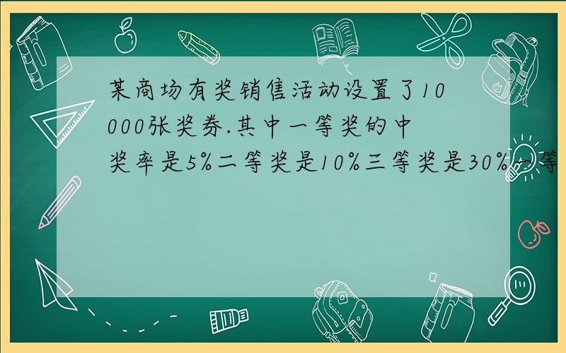 某商场有奖销售活动设置了10000张奖券.其中一等奖的中奖率是5%二等奖是10%三等奖是30%一等奖和二?