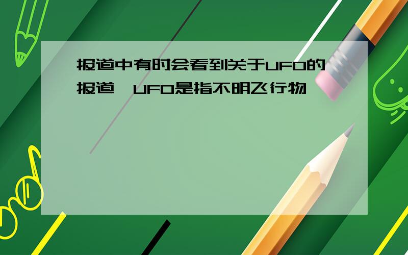 报道中有时会看到关于UFO的报道,UFO是指不明飞行物,