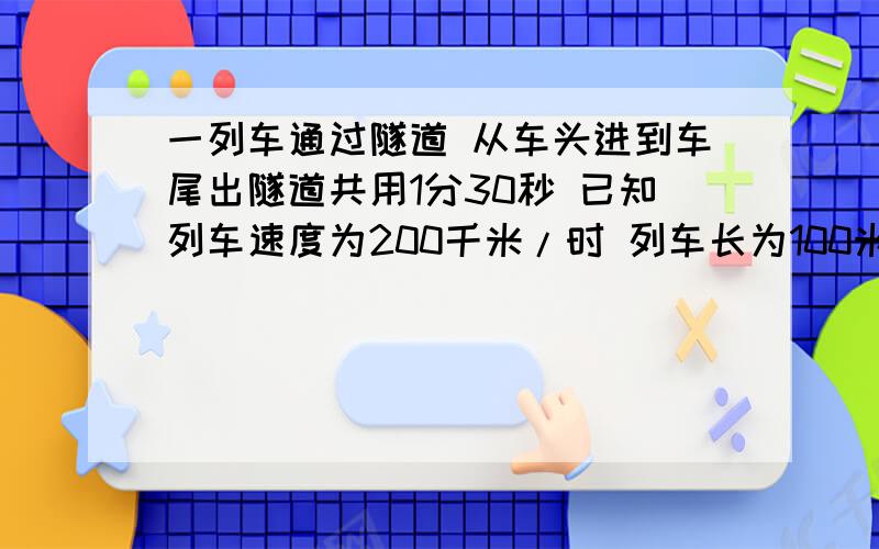 一列车通过隧道 从车头进到车尾出隧道共用1分30秒 已知列车速度为200千米/时 列车长为100米 则隧道长有A.2.5千米  B1.5千米 C2.4千米  D4.9千米