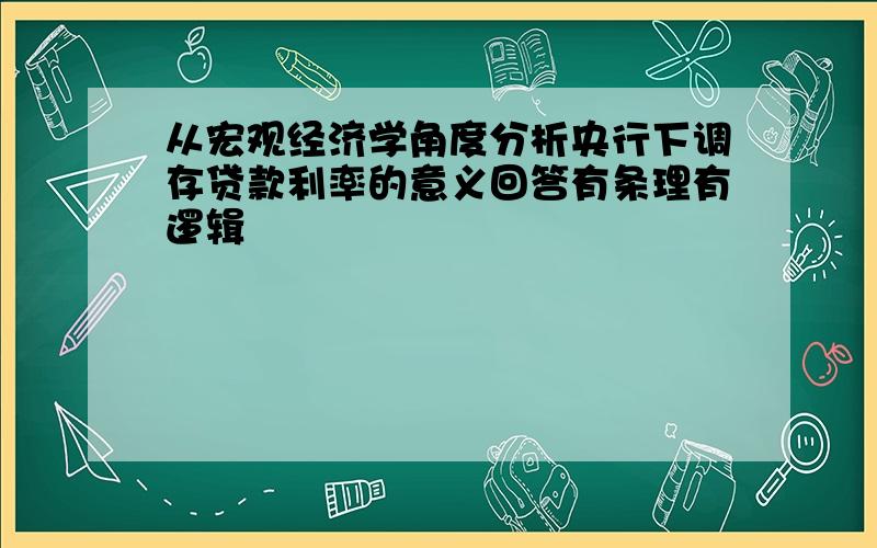 从宏观经济学角度分析央行下调存贷款利率的意义回答有条理有逻辑