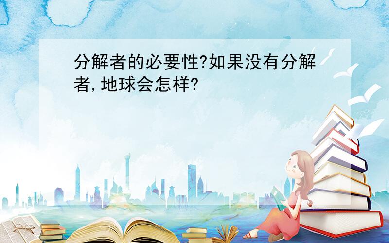 分解者的必要性?如果没有分解者,地球会怎样?