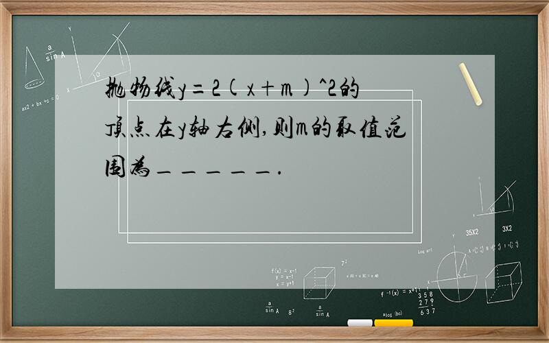 抛物线y=2(x+m)^2的顶点在y轴右侧,则m的取值范围为_____.