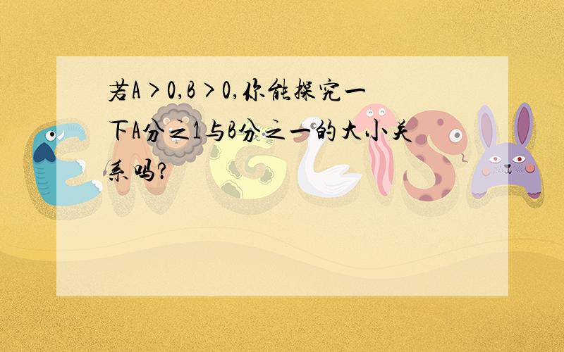 若A>0,B>0,你能探究一下A分之1与B分之一的大小关系吗?