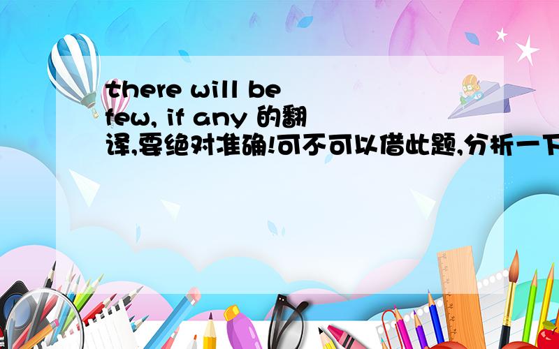 there will be few, if any 的翻译,要绝对准确!可不可以借此题,分析一下相关的语法结构.