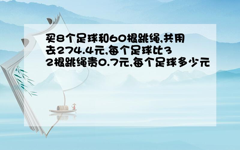 买8个足球和60根跳绳,共用去274.4元,每个足球比32根跳绳贵0.7元,每个足球多少元