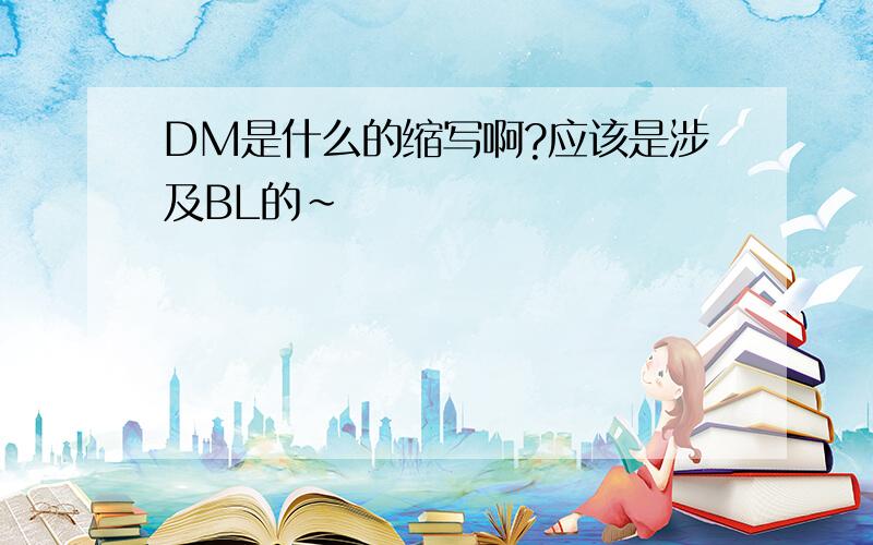 DM是什么的缩写啊?应该是涉及BL的~