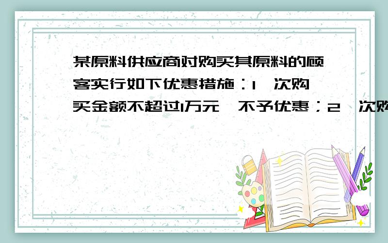 某原料供应商对购买其原料的顾客实行如下优惠措施：1一次购买金额不超过1万元,不予优惠；2一次购买金额超