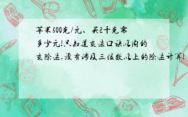 苹果500克/元、买2千克需多少元!只知道乘法口诀以内的乘除法,没有涉及三位数以上的除法计算!