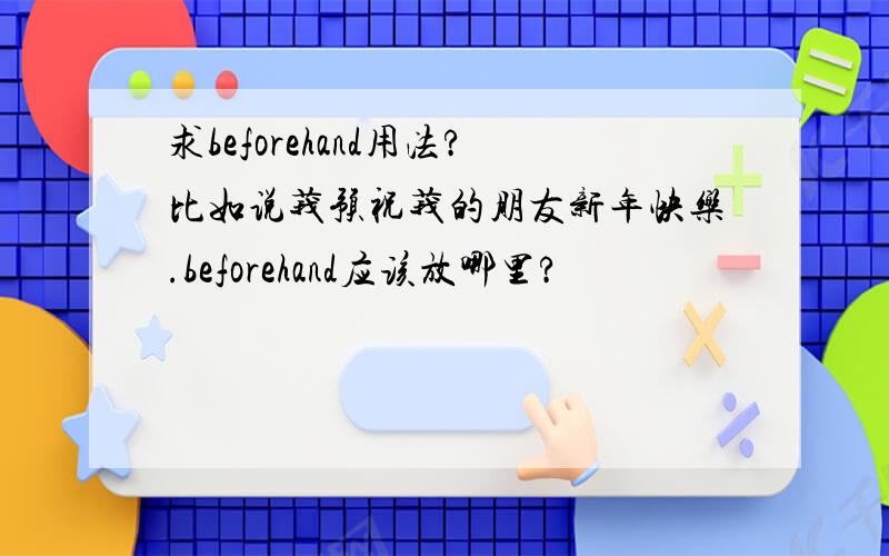 求beforehand用法?比如说莪预祝莪的朋友新年快乐.beforehand应该放哪里?