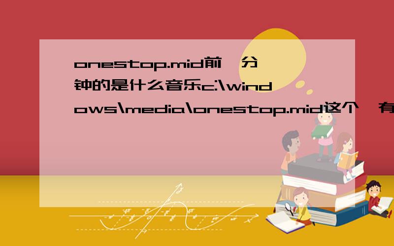 onestop.mid前一分钟的是什么音乐c:\windows\media\onestop.mid这个,有好几个片段,