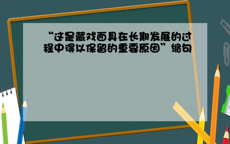 “这是藏戏面具在长期发展的过程中得以保留的重要原因”缩句