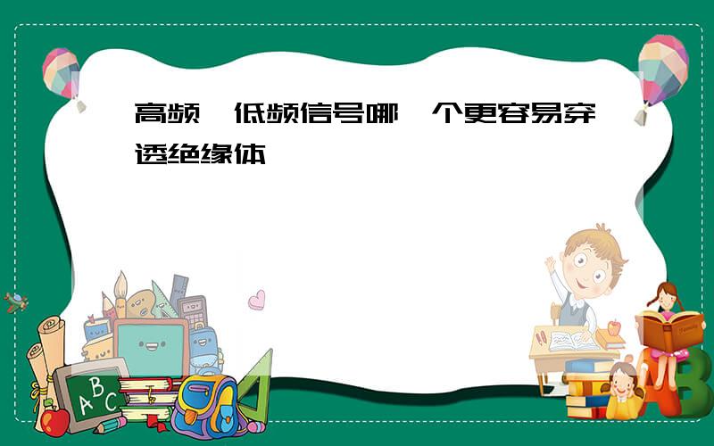 高频、低频信号哪一个更容易穿透绝缘体