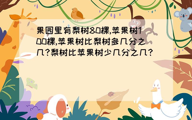 果园里有梨树80棵,苹果树100棵,苹果树比梨树多几分之几?梨树比苹果树少几分之几?