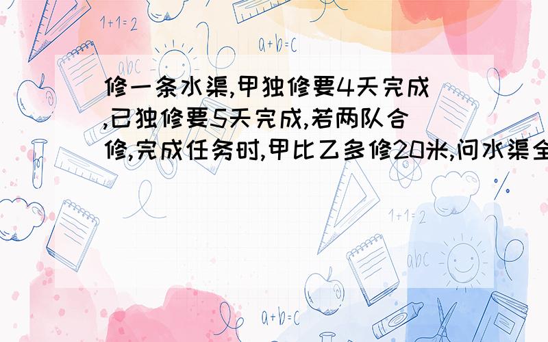 修一条水渠,甲独修要4天完成,已独修要5天完成,若两队合修,完成任务时,甲比乙多修20米,问水渠全长几米?